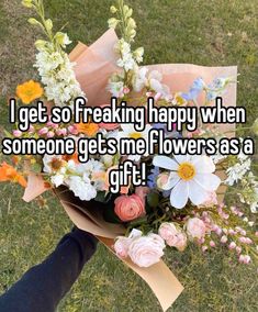 someone holding a bouquet of flowers with the words i get so freaking happy when someone gets me flowers as a gift