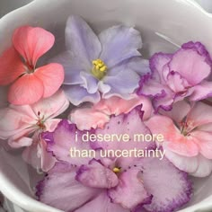 flowers in a white bowl with the words i deserve more than uncertainly