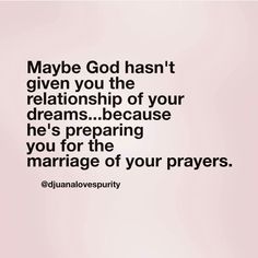 an image with the words maybe god hasn't given you the relationss of your dreams because he's preparing you for the marriage of your prayer