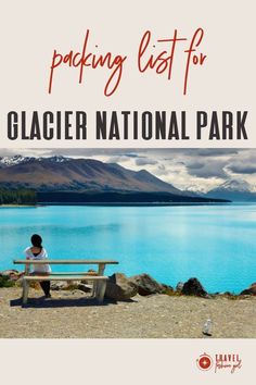 a person sitting on a bench with the text packing list for glacier national park overlay