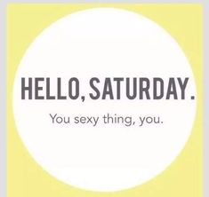 101 Saturday Memes - "Hello, Saturday. You sexy thing, you." Fun Saturday Quotes, Hello Saturday, Weekday Quotes, Message Positif, Hello Weekend