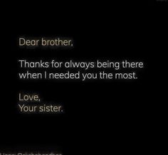 a black and white photo with the words dear brother, thanks for always being there when i need you the most love your sister