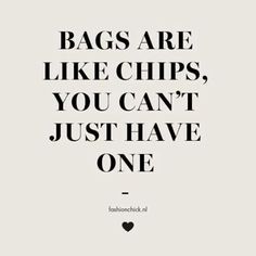 a quote that says bags are like chips, you can't just have one