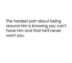 a quote that says, the hard part about being around him is known you can't have him and that he'll never want you