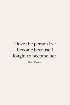 a quote that says i love the person i've become because i fought to become her