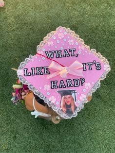 a pink graduation cap that says, what like it's hard?