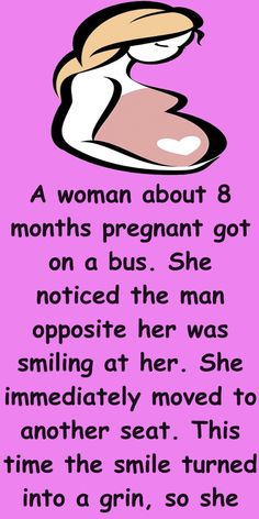 a woman about 8 months pregnant got on abus - she noticed the man opposite her was smiling at her