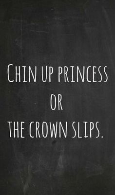 a blackboard with the words chin up princess or the crown slips