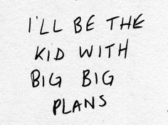 the words i'll be the kid with big plans written in black ink on white paper