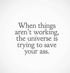 a quote that says when things aren't working, the universe is trying to save your