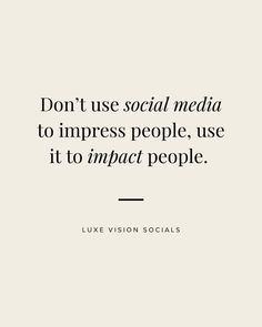 a quote that says don't use social media to imppose people, use it to impact people