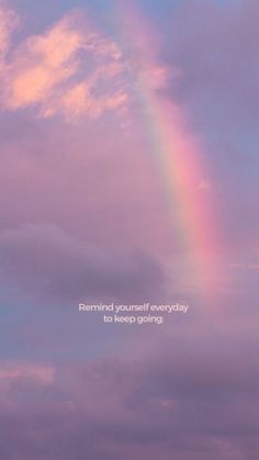 a rainbow in the sky with a quote on it that reads remind yourself everyday to keep going