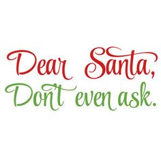 the words dear santa don't even ask are in red and green letters on a white background