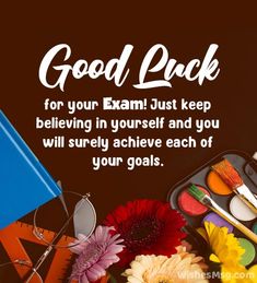 an image of some paint and flowers on a table with the caption good luck for your exam just keep believing in yourself and you will surely achieve each of your goals