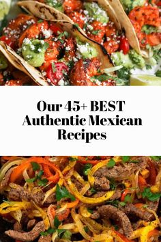 mexican food with text overlay that says our 45 best authentic mexican recipes on it