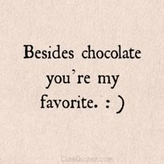 a quote that reads besides chocolate you're my favorite