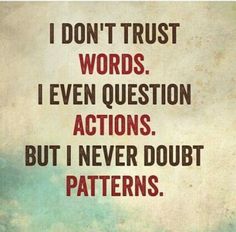 a quote that reads, i don't trust words even question actions but i never doubt patterns