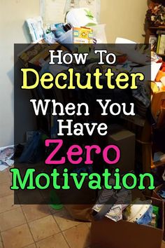 a cluttered room with the words how to declutter when you have zero motivation