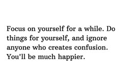 a quote that says focus on yourself for a while do things for yourself, and ignore anyone who creates confusion you'll be much happier