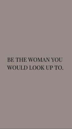 the words be the woman you would look up to are in black on a gray background