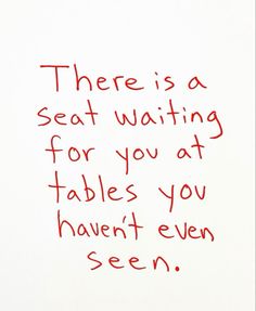 there is a seat waiting for you at tables you haven't even seen written on the wall