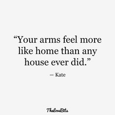 a quote that reads, your arms feel more like home than any house ever did