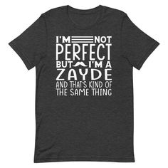 This t-shirt is everything you've dreamed of and more. It feels soft and lightweight, with the right amount of stretch. It's comfortable and flattering for both men and women.  I'm Not Perfect But I'm A Zayde and that's kind of the same thing Shirt Zayde Gift from Granddaughter Grandson Birthday Fathers Day Christmas Gifts for Zayde * 100% combed and ring-spun cotton (Heather colors contain polyester) * Ash color is 99% combed and ring-spun cotton, 1% polyester * Heather colors are 52% combed an I'm Not Perfect, Grandson Birthday, Kind Of, Pop Pop Shirts, Great T Shirts, Not Perfect, Godmother, Friends In Love, Fathers Day Gifts