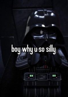 darth vader with the words boy why u so silly