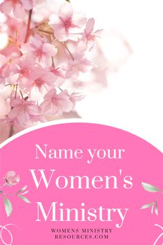 pink flowers with the words name your women's ministry