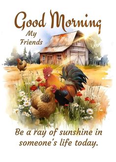 a painting of two chickens and a barn with the words, good morning my friends be a ray of sunshine in someone's life today