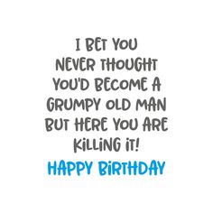 a birthday card with the words, i bet you never thought you'd become a grumpy old man but here you are killing it