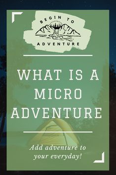 a tent with the text what is a micro adventure? add adventure to your everyday adventure