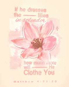 a pink flower with the words if he dresses the dresses, the gladiation how much more will he clothe you?