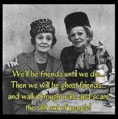 two women sitting next to each other with a quote on it that reads, we'll be friends until we die then we will ghost friends and walk through walls and scare the