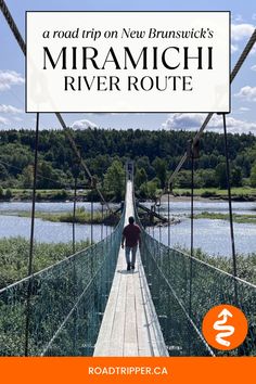 a man walking across a suspension bridge with the words road trip on new brunswick's miramichi river route