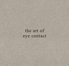 the art of eye contact written in black ink on a gray background with white writing