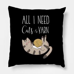 a pillow that says, all i need cats and yarn