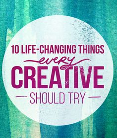 the words, 10 life - changing things every creative should try in front of a green background