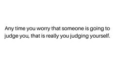 an image with the words, any time you worry that someone is going to judge you, that is really you judging yourself