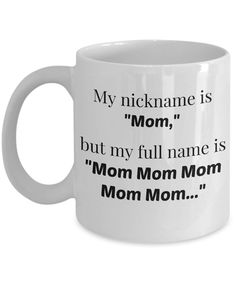 a white coffee mug with the words, my nickname is mom, but my full name is mom mom