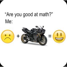 a motorcycle and two emoticions with the words are you good at math? me