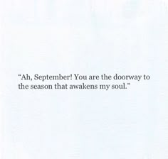 an image with the words,'i am, september you are the doorway to the season that awakes my soul '