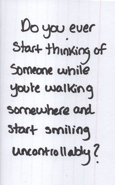 a piece of paper with writing on it that says do you ever start thinking someone while you're walking somewhere and start smiling