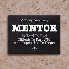 a plaque that reads, a truly amazing mentor is hard to find difficult to part with and impossible to forget