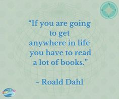 a quote from road dahli on the subject of this image, if you are going to get anywhere in life you have to read a lot of books