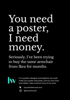 a black and white advertisement with the words you need a poster, i need money