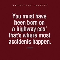 a quote that reads, you must have been born on a highway cos that's where most accident happens happen