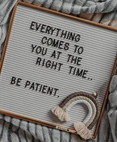 a sign that says everything comes to you at the right time be patient