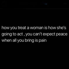 a woman is shown in the dark with her hand on her hip and text that reads how you treat a woman is how she's going to act, you can't expect peace when all you bring pain