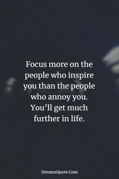 the quote focus more on the people who inspire you than the people who annoy you, you'll get much further in life